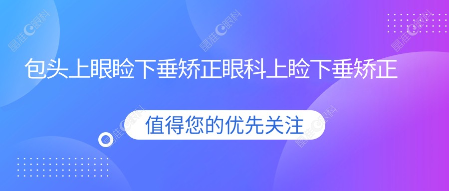 包头上眼睑下垂矫正眼科上睑下垂矫正术建议