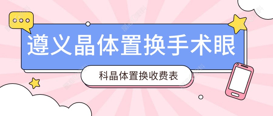 遵义晶体置换手术眼科晶体置换收费表