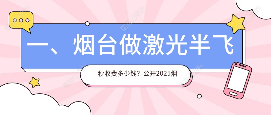 一、烟台做激光半飞秒收费多少钱？公开2025烟台激光半飞秒收费表