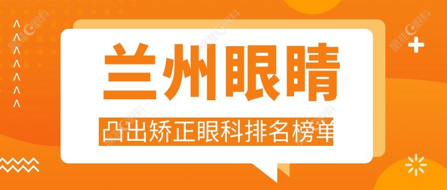 兰州眼睛凸出矫正眼科排名榜单
