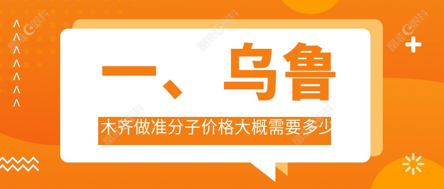 一、乌鲁木齐做准分子价格大概需要多少钱？揭晓2025乌鲁木齐准分子价目单