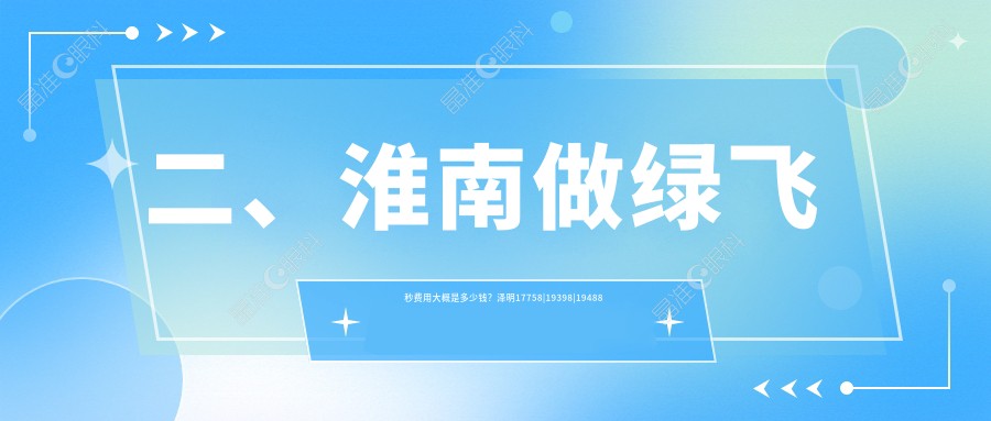 二、淮南做绿飞秒费用大概是多少钱？泽明17758|19398|19488