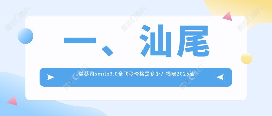 一、汕尾做蔡司smile3.0全飞秒价格是多少？揭晓2025汕尾蔡司smile3.0全飞秒价格表
