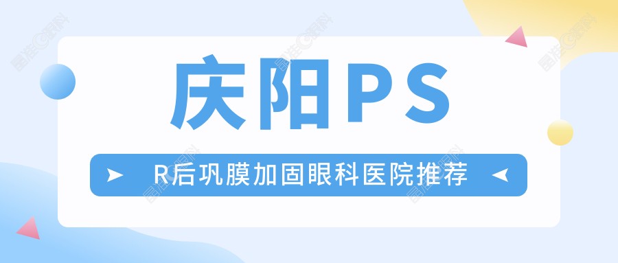 庆阳PSR后巩膜加固眼科医院推荐