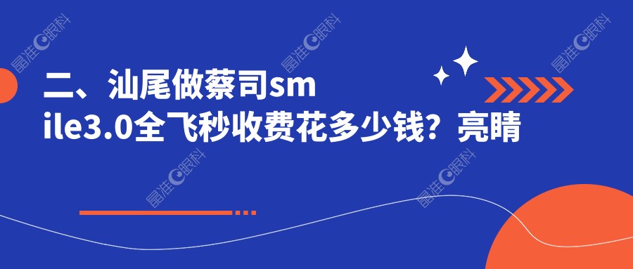 二、汕尾做蔡司smile3.0全飞秒收费花多少钱？亮睛工程16090|14280|12089