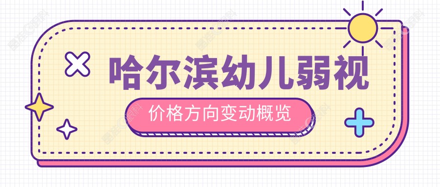 哈尔滨幼儿弱视价格方向变动概览