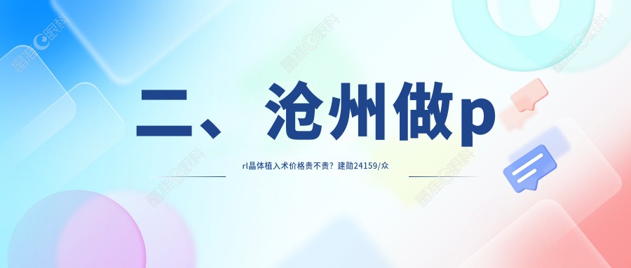 二、沧州做prl晶体植入术价格贵不贵？建勋24159/众明33368/爱眼医院34558