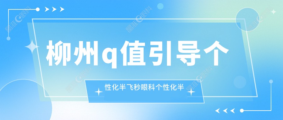 柳州q值引导个性化半飞秒眼科个性化半飞秒建议