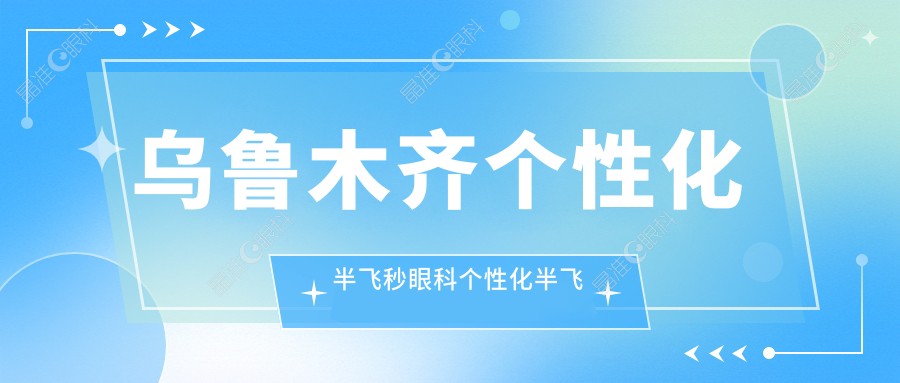 乌鲁木齐个性化半飞秒眼科个性化半飞秒建议