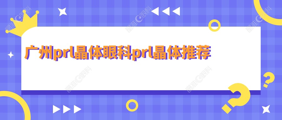 广州prl晶体眼科prl晶体推荐