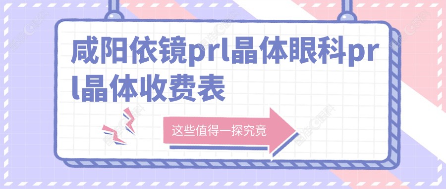 咸阳依镜prl晶体眼科prl晶体收费表