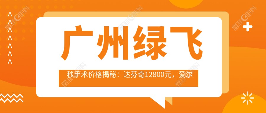 广州绿飞秒手术价格揭秘：达芬奇12800元，爱尔康半 flying laser仅需一万零八百