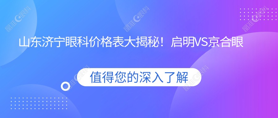 山东济宁眼科价格表大揭秘！启明VS京合眼科医院费用对比