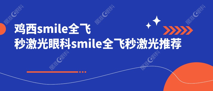 鸡西smile全飞秒激光眼科smile全飞秒激光推荐