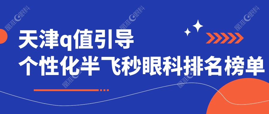 天津q值引导个性化半飞秒眼科排名榜单