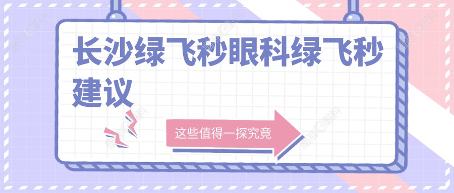 长沙绿飞秒眼科绿飞秒建议