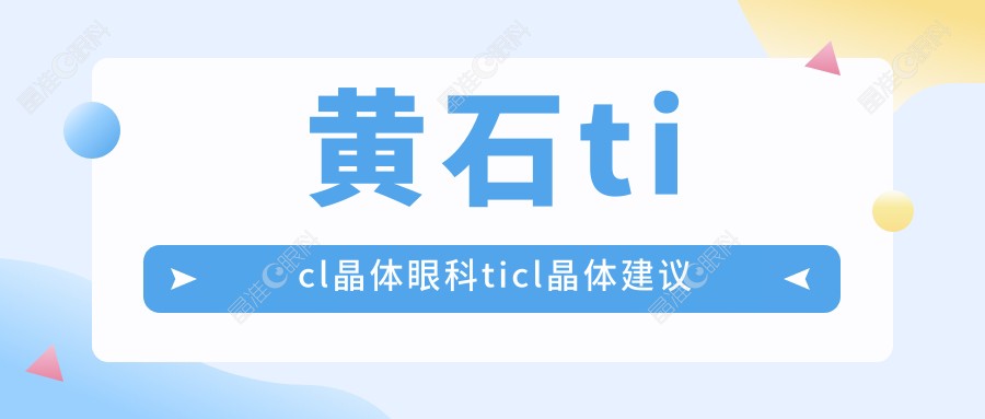 黄石ticl晶体眼科ticl晶体建议