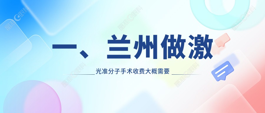 一、兰州做激光准分子手术收费大概需要多少钱？揭秘2025兰州激光准分子手术收费表