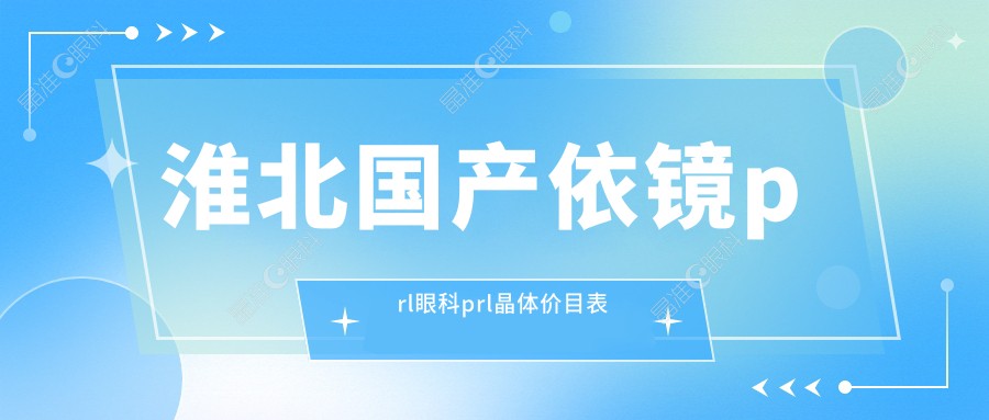 淮北国产依镜prl眼科prl晶体价目表