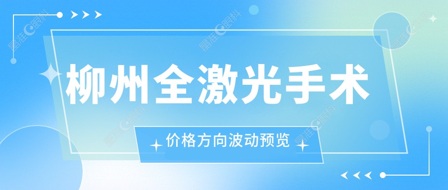 柳州全激光手术价格方向波动预览