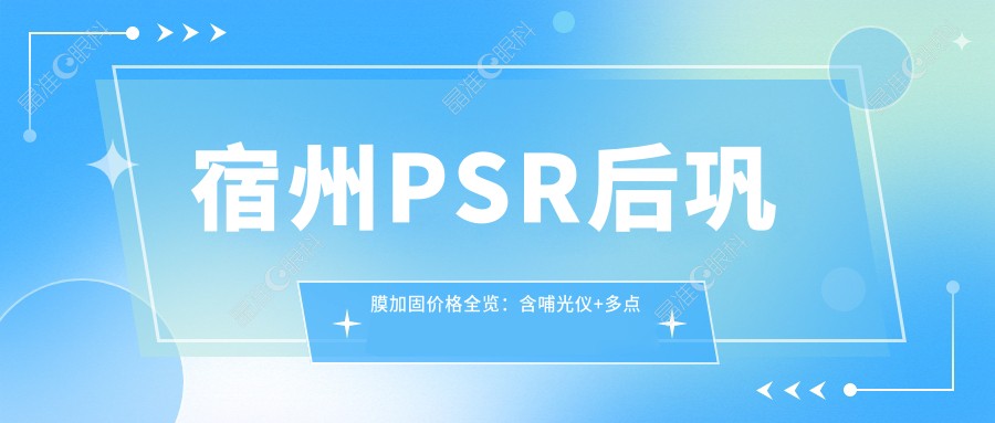 宿州PSR后巩膜加固价格全览：含哺光仪+多点离焦镜费用详情