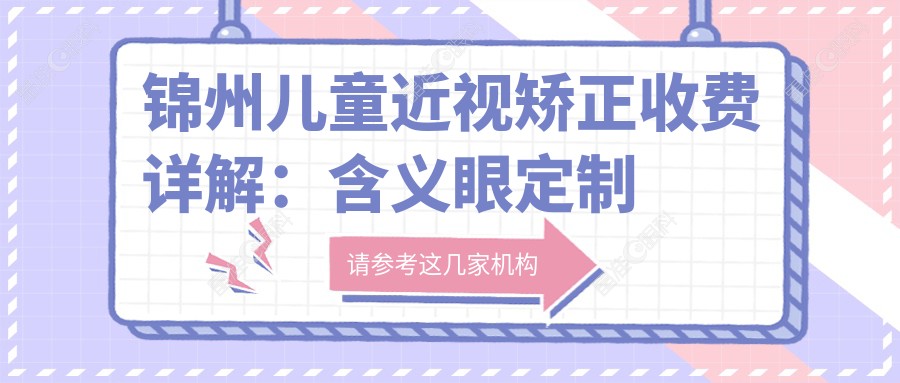 锦州儿童近视矫正收费详解：含义眼定制服务，特惠价2000元起