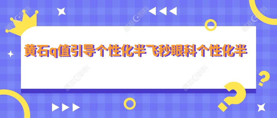 黄石q值引导个性化半飞秒眼科个性化半飞秒价目单