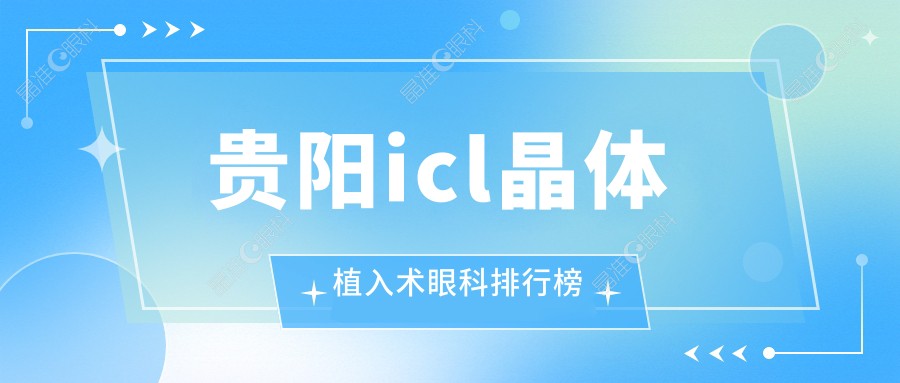 贵阳icl晶体植入术眼科排行榜
