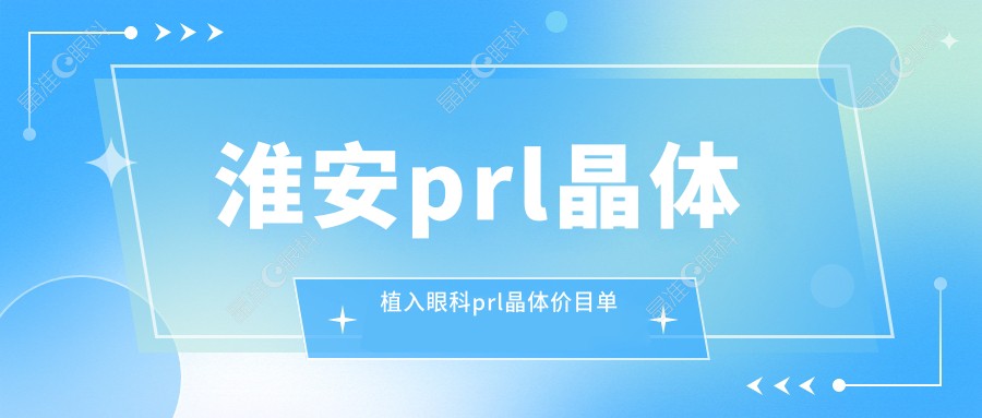 淮安prl晶体植入眼科prl晶体价目单