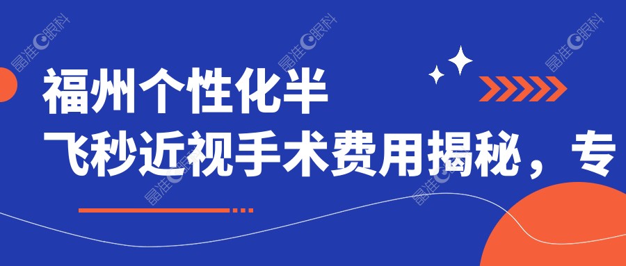 福州个性化半飞秒近视手术费用揭秘，专业眼科仅需15800元！