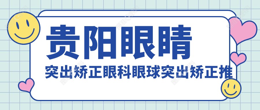 贵阳眼睛突出矫正眼科眼球突出矫正推荐