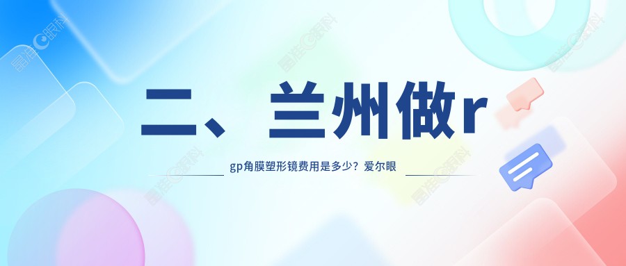二、兰州做rgp角膜塑形镜费用是多少？爱尔眼科5369、华厦4068、普瑞4189