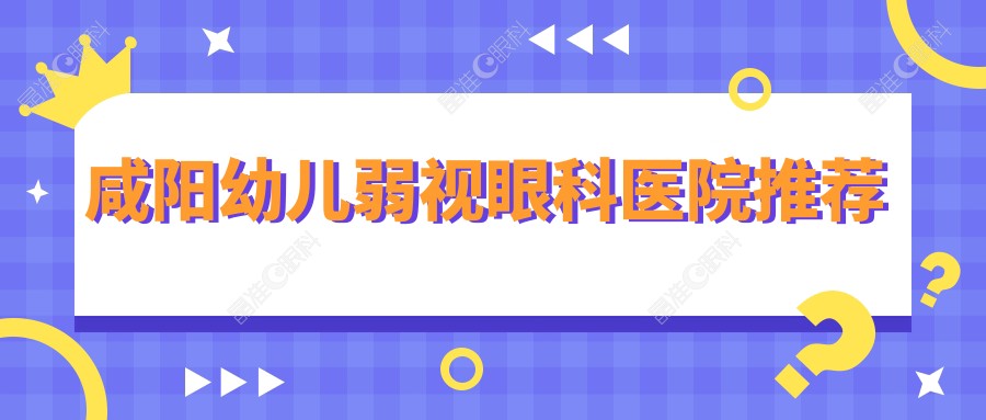 咸阳幼儿弱视眼科医院推荐