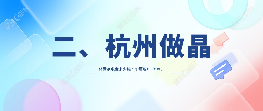 二、杭州做晶体置换收费多少钱？华厦眼科1798、茗视佳2369、友华普惠1998