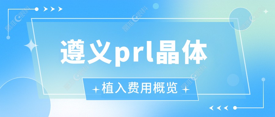 遵义prl晶体植入费用概览