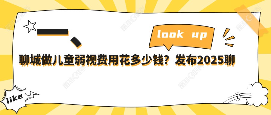 一、聊城做儿童弱视费用花多少钱？发布2025聊城儿童弱视价目表