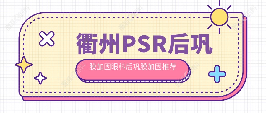 衢州PSR后巩膜加固眼科后巩膜加固推荐