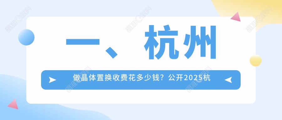 一、杭州做晶体置换收费花多少钱？公开2025杭州晶体置换价格表