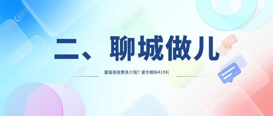 二、聊城做儿童弱视收费多少钱？爱尔眼科4198|华厦5389|4098