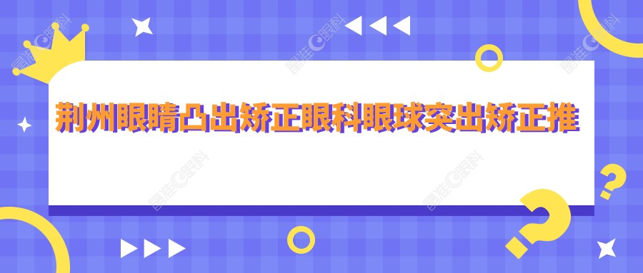 荆州眼睛凸出矫正眼科眼球突出矫正推荐