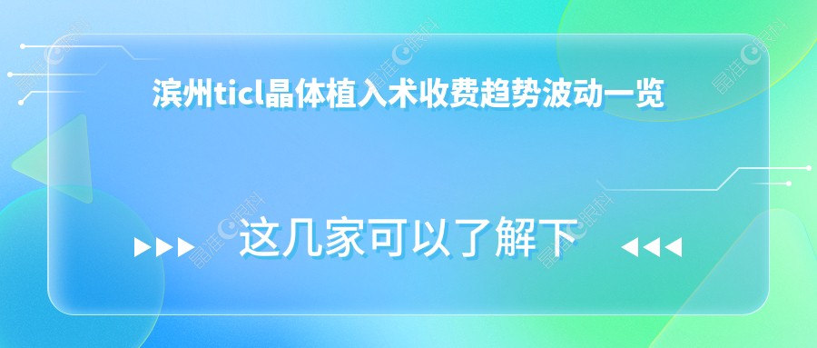 滨州ticl晶体植入术收费趋势波动一览