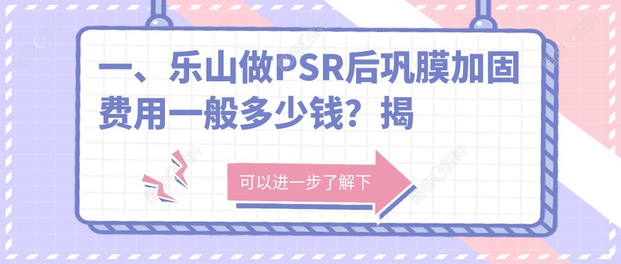 一、乐山做PSR后巩膜加固费用一般多少钱？揭晓2025乐山PSR后巩膜加固价目表