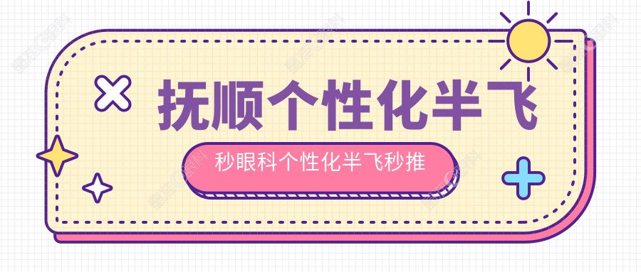 抚顺个性化半飞秒眼科个性化半飞秒推荐