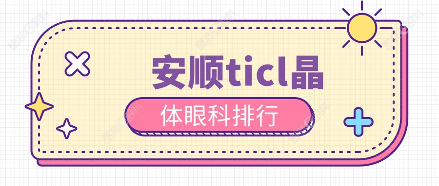 安顺ticl晶体眼科排行