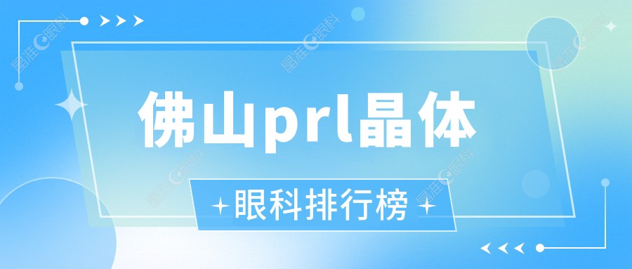 佛山prl晶体眼科排行榜