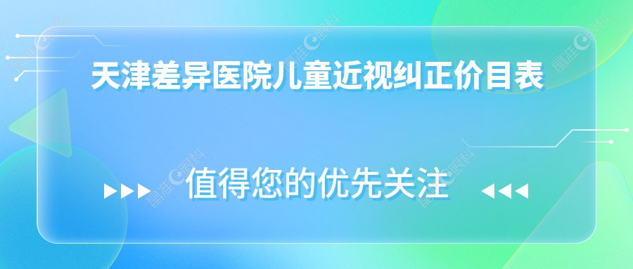 天津差异医院儿童近视纠正价目表