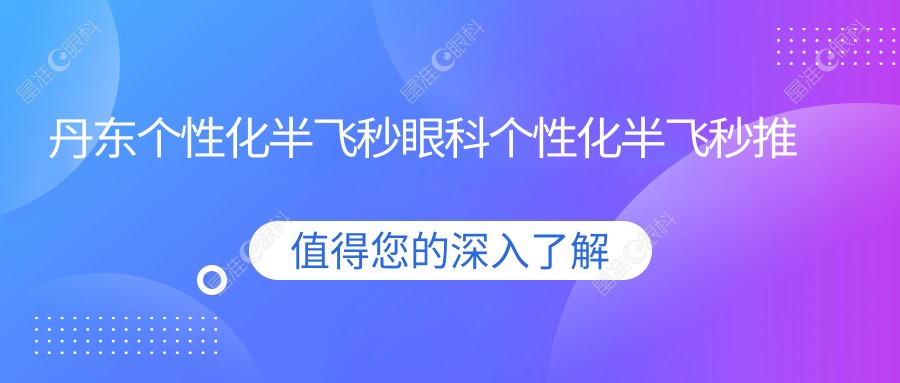 丹东个性化半飞秒眼科个性化半飞秒推荐