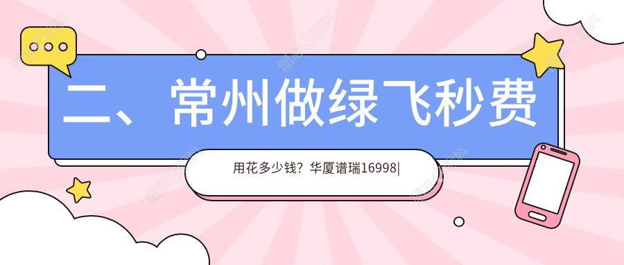 二、常州做绿飞秒费用花多少钱？华厦谱瑞16998|泽明16298|16559
