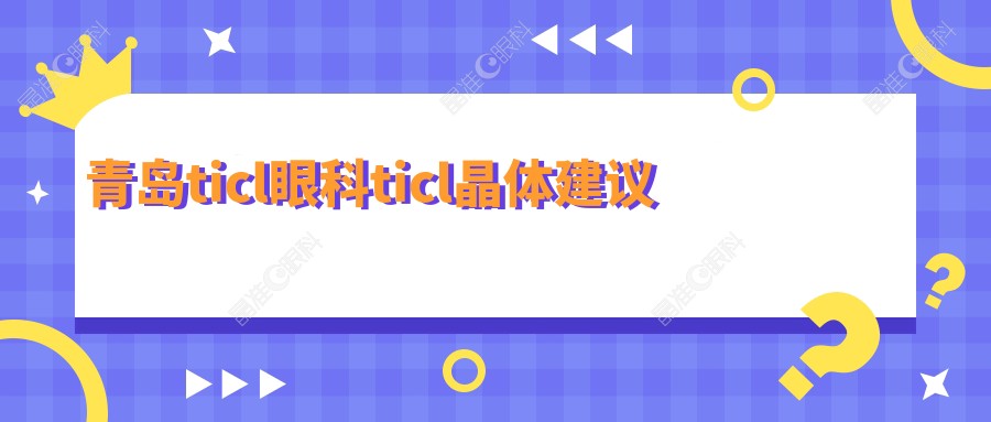 青岛ticl眼科ticl晶体建议