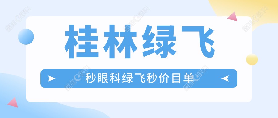 桂林绿飞秒眼科绿飞秒价目单